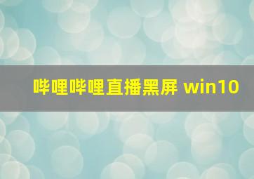 哔哩哔哩直播黑屏 win10